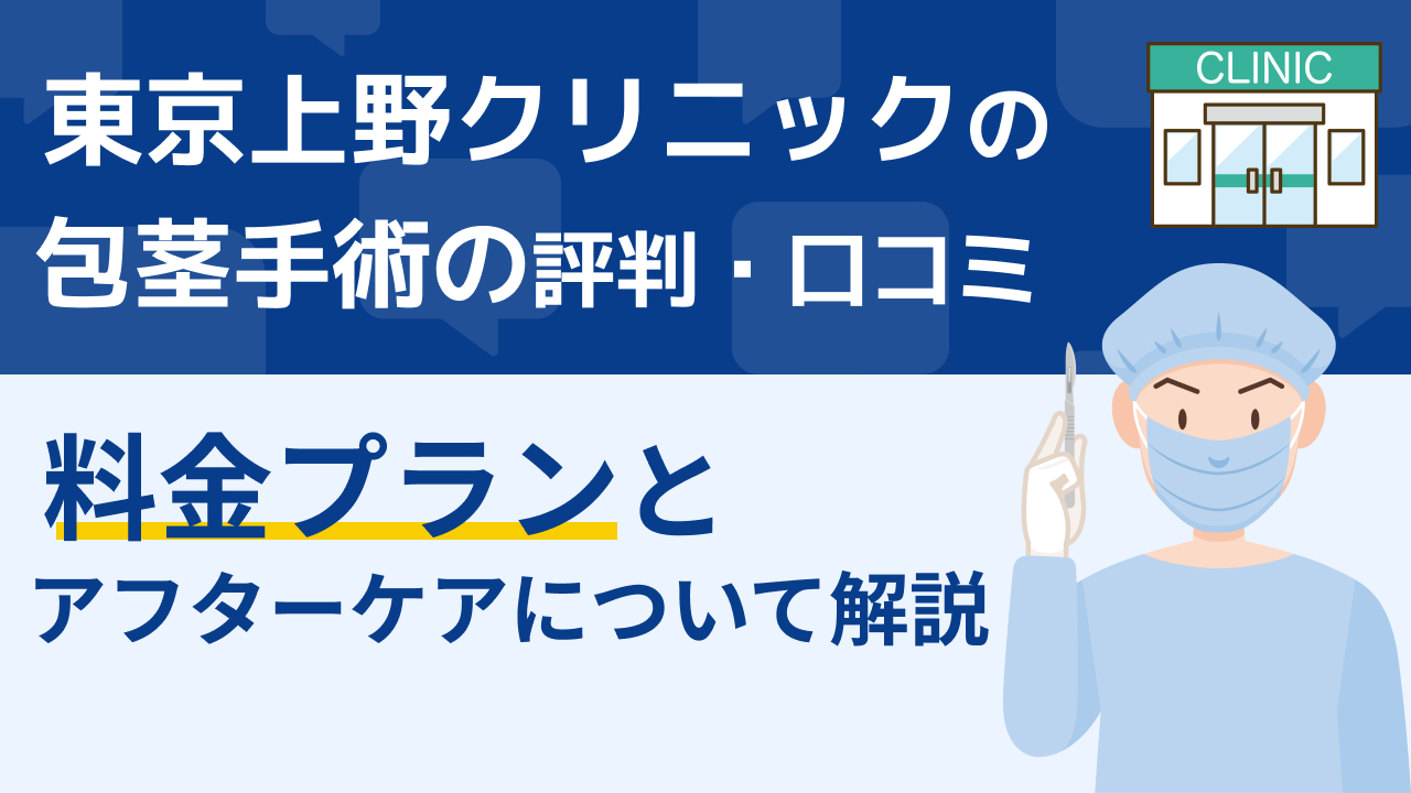 東京上野クリニックの包茎手術の評判・口コミ│料金プランとアフターケアについて解説