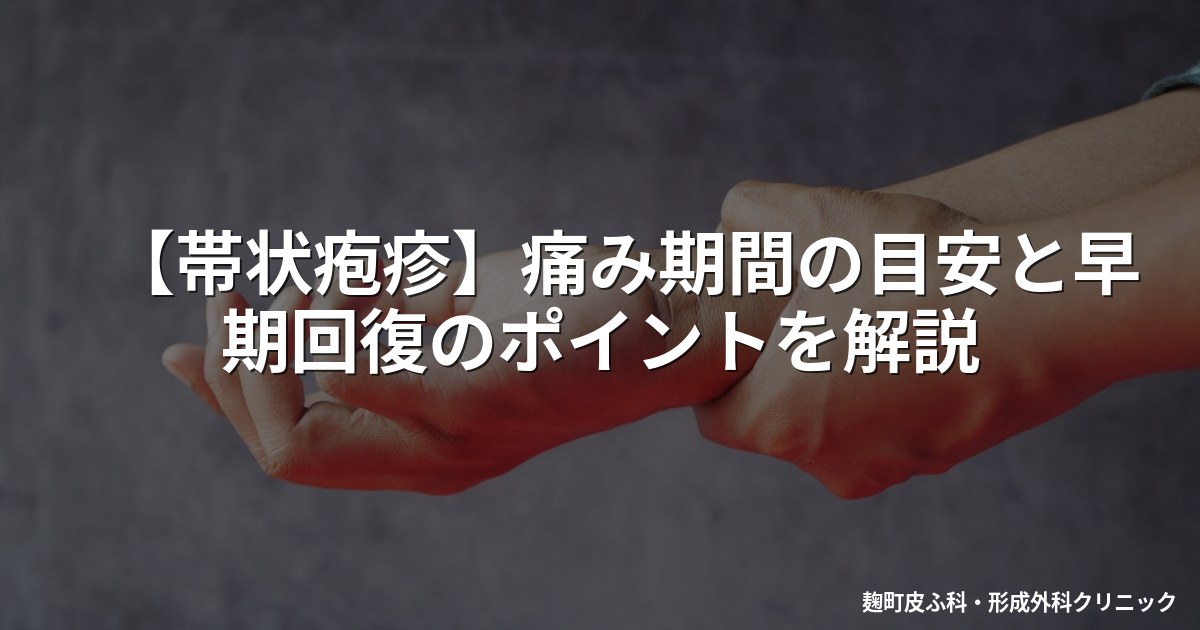 【帯状疱疹】痛み期間の目安と早期回復のポイントを解説