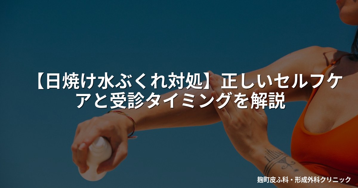 【日焼け水ぶくれ対処】正しいセルフケアと受診タイミングを解説